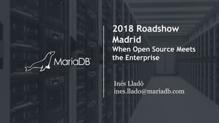 2018 Roadshow
Madrid
When Open Source Meets
the Enterprise
Inés Lladó
ines.llado@mariadb.com
 