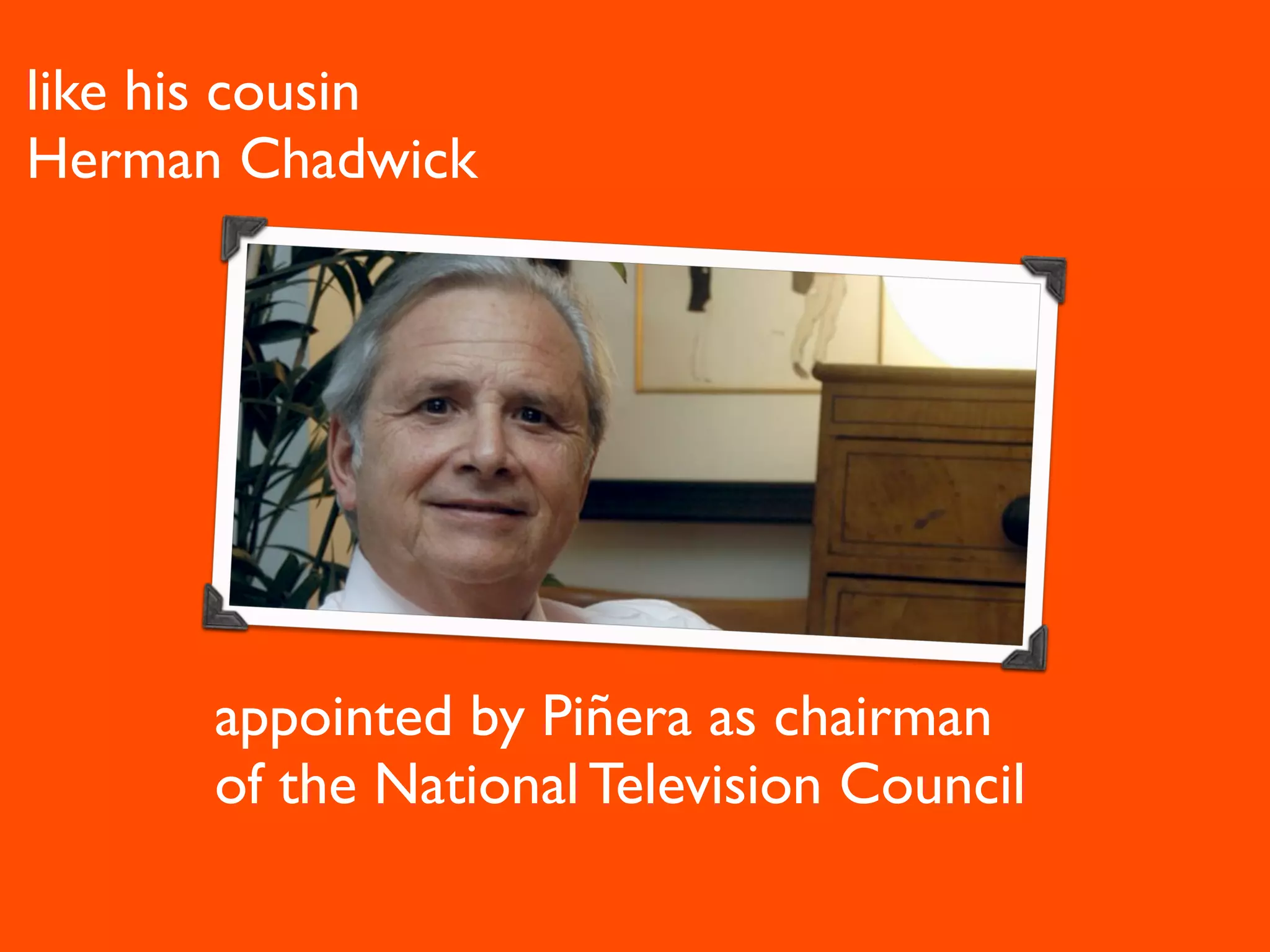like his cousin
Herman Chadwick




      appointed by Piñera as chairman
      of the National Television Council
 