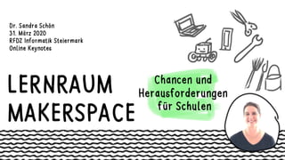 LERNRAUM
MAKERSPACE
Chancen und
Herausforderungen
für Schulen
Dr. Sandra Schön
31. März 2020
RFDZ Informatik Steiermark
Online Keynotes
 