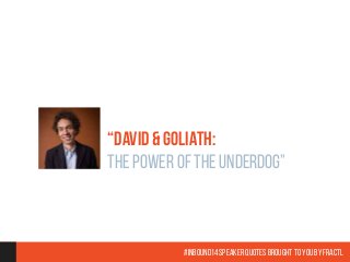 “DAVID & GOLIATH: 
THE POWER OF THE UNDERDOG” 
#Inbound14 Speaker Quotes brought to you by Fractl 
 