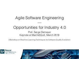 Agile Software Engineering
—
Opportunities for Industry 4.0
Prof. Serge Demeyer
Keynote at MaLTeSQuE, March 2018
(Workshop on Machine Learning Techniques for Software Quality Evolution)
 