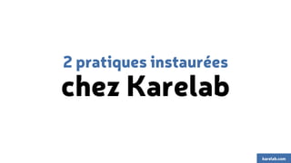 2 pratiques instaurées 
chez Karelab 
karelab.com 
 
