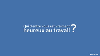 Qui d’entre vous est vraiment 
heureux au travail? 
karelab.com 
 