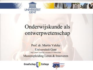 Onderwijskunde als ontwerpwetenschap Prof. dr. Martin Valcke Universiteit Gent http://allserv.ugent.be/~mvalcke/CV/rubrics.htm Masteropleiding Leren & Innoveren 