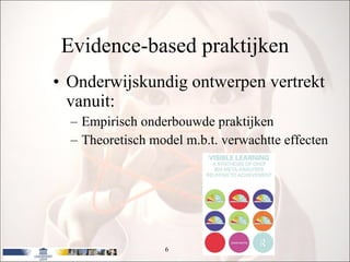 Evidence-based praktijken Onderwijskundig ontwerpen vertrekt vanuit: Empirisch onderbouwde praktijken Theoretisch model m.b.t. verwachtte effecten 