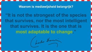 Waarom is mediawijsheid belangrijk?
“It is not the strongest of the species
that survives, nor the most intelligent
that survives. It is the one that is
most adaptable to change.”
 