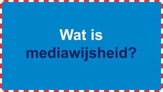 Wat is
mediawijsheid?
 