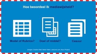 Hoe beoordeel ik mediawijsheid?
[images: Creative Stall, Hakan Yalcin, useiconic.com, Noun Project]
Model of Rubrics? CesuurDoel of middel?
 
