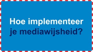 Hoe implementeer
je mediawijsheid?
 