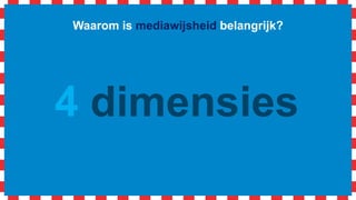 Waarom is mediawijsheid belangrijk?
4 dimensies
 