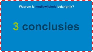Waarom is mediawijsheid belangrijk?
3 conclusies
 