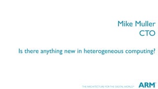Mike Muller
CTO
Is there anything new in heterogeneous computing?

 