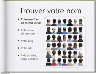 Trouver votre nom
                     • Votre proﬁl sur
                       un réseau social

                     • Votre nom
                       de domaine

                     • Votre blog

                     • Votre site

                     • Médias, sites,
                       blogs externes



mardi 19 juin 2012
 