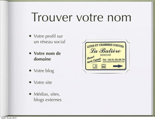 Trouver votre nom
                     • Votre proﬁl sur
                       un réseau social

                     • Votre nom de
                       domaine

                     • Votre blog

                     • Votre site

                     • Médias, sites,
                       blogs externes


mardi 19 juin 2012
 
