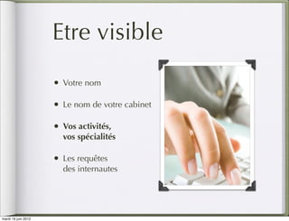 Etre visible
                     • Votre nom

                     • Le nom de votre cabinet

                     • Vos activités,
                       vos spécialités

                     • Les requêtes
                       des internautes




mardi 19 juin 2012
 