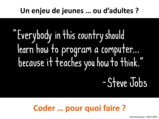 Youmna Ovazza – MixIT 2016
Un enjeu de jeunes … ou d’adultes ?
Coder … pour quoi faire ?
 