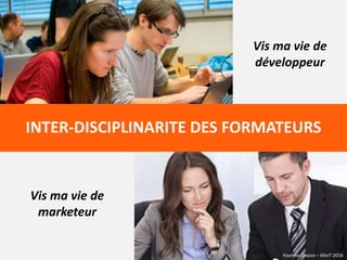 Youmna Ovazza – MixIT 2016
Vis ma vie de
développeur
Vis ma vie de
marketeur
INTER-DISCIPLINARITE DES FORMATEURS
Youmna Ovazza – MixIT 2016
 