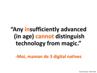 Youmna Ovazza – MixIT 2016
“Any insufficiently advanced
(in age) cannot distinguish
technology from magic.”
-Moi, maman de 3 digital natives
 
