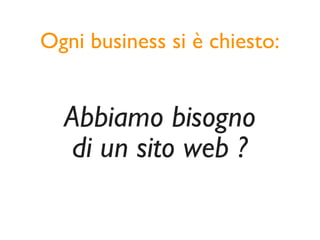 Ogni business si è chiesto:


  Abbiamo bisogno
   di un sito web ?
 
