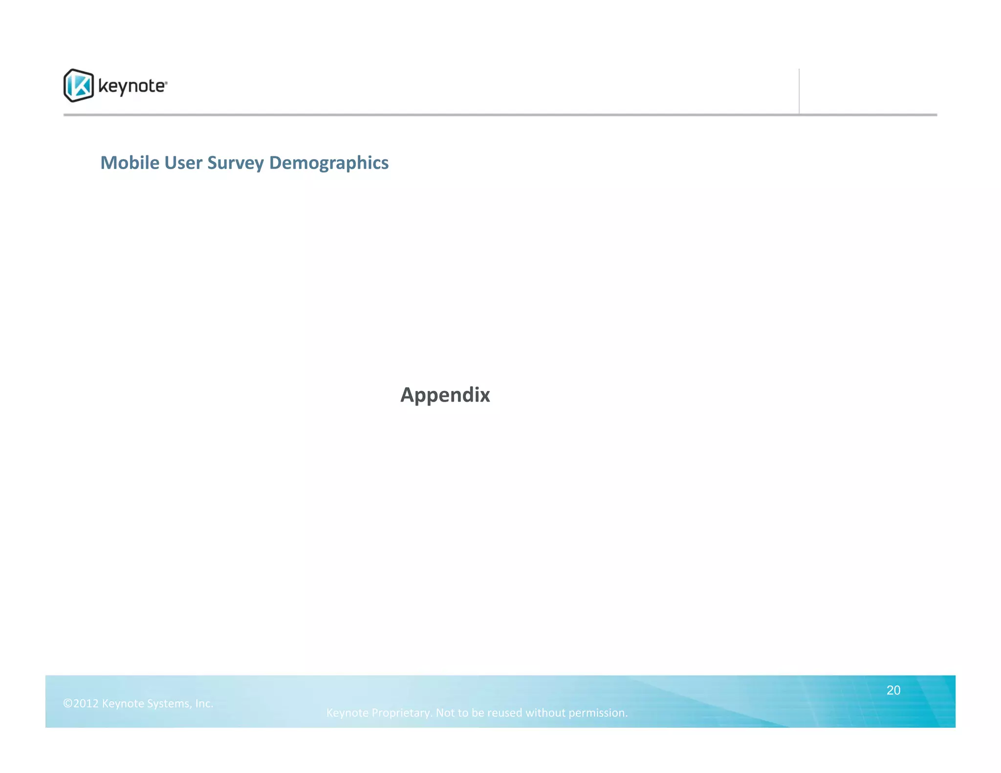 Mobile User Survey Demographics




                                           Appendix




                                                                                          20
©2012 Keynote Systems, Inc.
                              Keynote Proprietary. Not to be reused without permission.
 