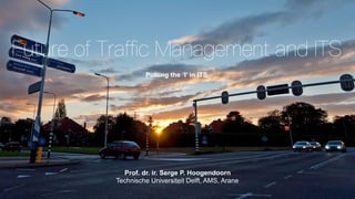 Prof. dr. ir. Serge P. Hoogendoorn
Technische Universiteit Delft, AMS, Arane
Future of Traffic Management and ITS
Putting the ‘I’ in ITS
 