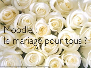 Moodle :
le mariage pour tous ?
Photo de http://www.breaffyhouseresort.com/upload/sequencer_images/wedding-1.jpg
 