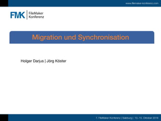 7. FileMaker Konferenz | Salzburg | 13.-15. Oktober 2016
www.filemaker-konferenz.com
Holger Darjus | Jörg Köster
Migration und Synchronisation
 