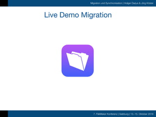 7. FileMaker Konferenz | Salzburg | 13.-15. Oktober 2016
Migration und Synchronisation | Holger Darjus & Jörg Köster
Live Demo Migration
 