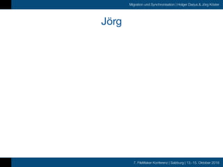 7. FileMaker Konferenz | Salzburg | 13.-15. Oktober 2016
Migration und Synchronisation | Holger Darjus & Jörg Köster
Jörg
 