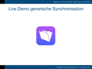 7. FileMaker Konferenz | Salzburg | 13.-15. Oktober 2016
Migration und Synchronisation | Holger Darjus & Jörg Köster
Live Demo generische Synchronisation
 