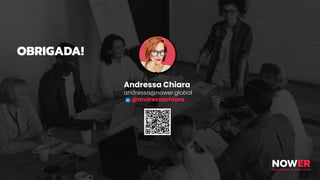OBRIGADA!
Andressa Chiara
andressa@nower.global
@andressachiara
 