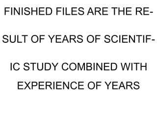 FINISHED FILES ARE THE RE-

SULT OF YEARS OF SCIENTIF-

 IC STUDY COMBINED WITH
  EXPERIENCE OF YEARS
 