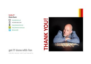 thom@smile-it.at
+43	660	558	52	58
http://www.smile-it.at
http://www.iot-austria.at
@thom1309
Smile-IT
thom	Kunz
23.06.2016 |	thom	Kunz	- Smile-IT	|	get	IT	done	with	fun
THANK	YOU!
 