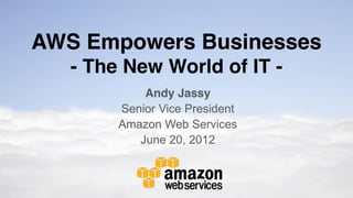 AWS Empowers Businesses
   - The New World of IT -
            Andy Jassy
        Senior Vice President
        Amazon Web Services
           June 20, 2012
 