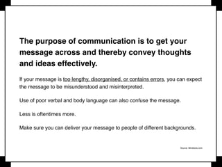 LISTENING
Hear what people are saying. Good listening builds a rapport and understanding with the
speaker and allows them to freely express their views.
 