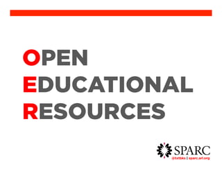 OPEN 
EDUCATIONAL 
RESOURCES 
@txtbks | sparc.arl.org 	 
 