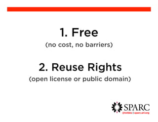 @txtbks | sparc.arl.org 	 
1. Free 
(no cost, no barriers) 
2. Reuse Rights 
(open license or public domain) 
 
