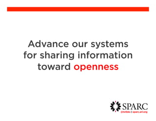 Advance our systems 
for sharing information 
@txtbks | sparc.arl.org 	 
toward openness 
 