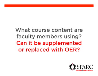 What course content are faculty 
@txtbks | sparc.arl.org 	 
members using? 
Can it be supplemented 
or replaced with OER? 
 