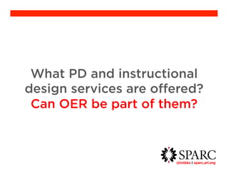 What PD and instructional 
design services are offered? 
Can OER be part of them? 
@txtbks | sparc.arl.org 	 
 