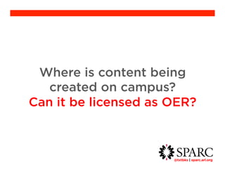 Where is content being created 
@txtbks | sparc.arl.org 	 
on campus? 
Can it be licensed as OER? 
 