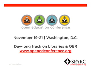November 19-21 | Washington, D.C. 
Day-long track on Libraries & OER 
@txtbks | sparc.arl.org 	 
www.sparc.arl.org 
www.openedconference.org 
 