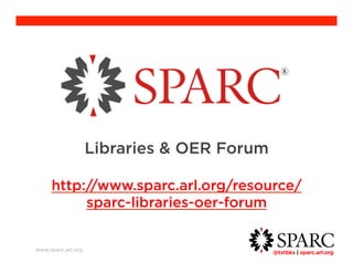 @txtbks | sparc.arl.org 	 
www.sparc.arl.org 
Libraries & OER Forum 
http://www.sparc.arl.org/resource/sparc-libraries- 
oer-forum 
 