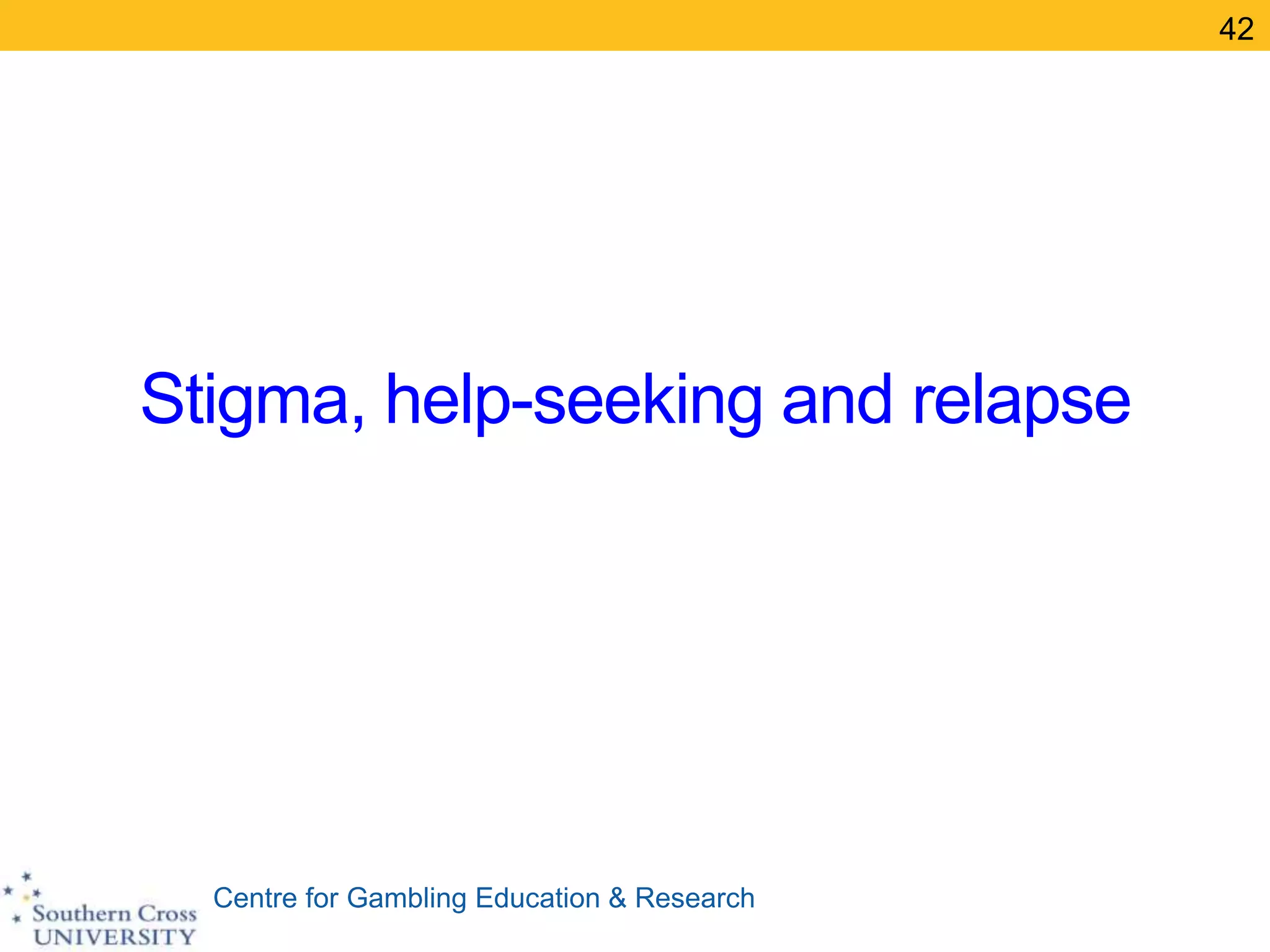 Centre for Gambling Education & Research
Stigma, help-seeking and relapse
42
 