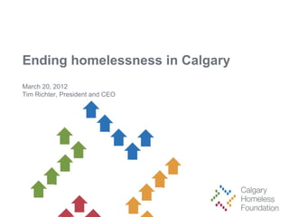 Ending homelessness in Calgary
March 20, 2012
Tim Richter, President and CEO
 