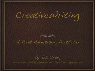 CreativeWriting

   A Print Advertising Portfolio


                    by Liz Craig
913-236-7595 • liz@lizcraigwriter.com • http://lizcraigwriter.com
 