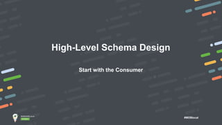 #MDBlocal
High-Level Schema Design
Start with the Consumer
 