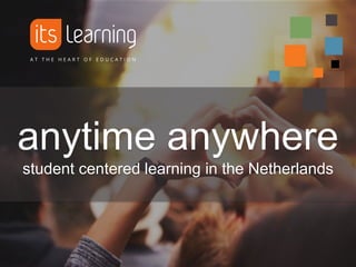 anytime anywhere
student centered learning in the Netherlands
 