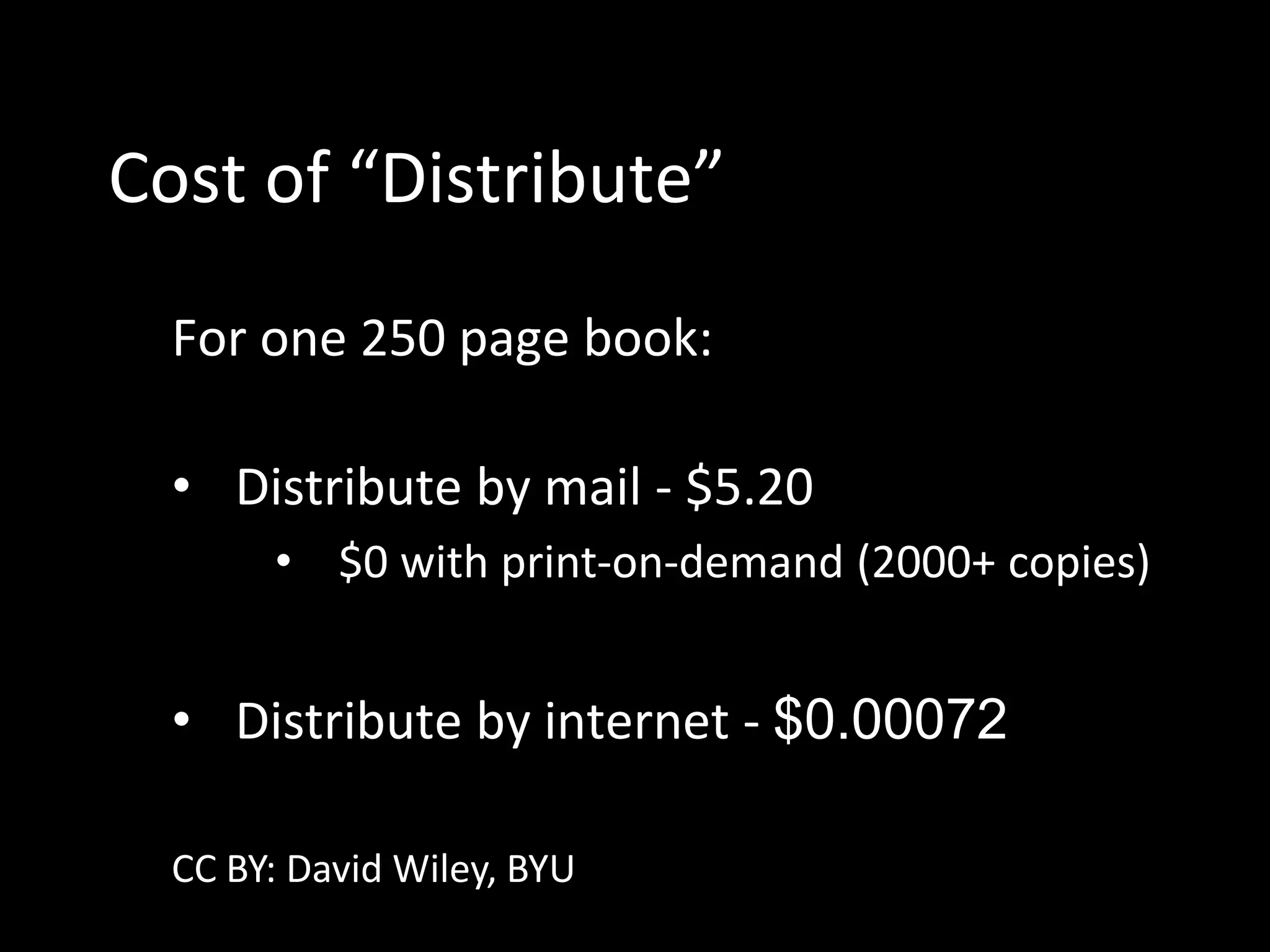 Cost of “Distribute”
For one 250 page book:
• Distribute by mail - $5.20
• $0 with print-on-demand (2000+ copies)
• Distribute by internet - $0.00072
CC BY: David Wiley, BYU
 