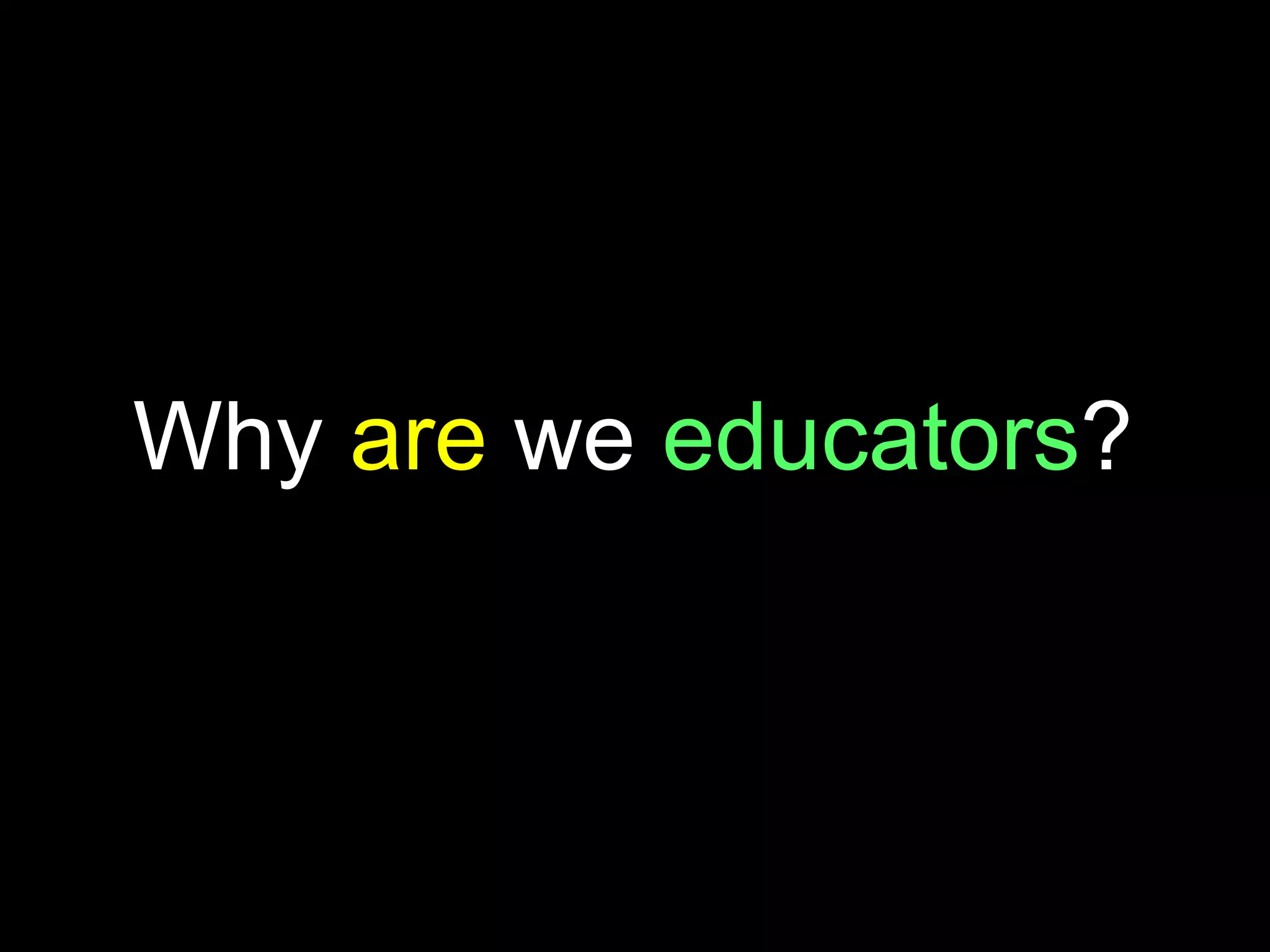 Why are we educators?
 
